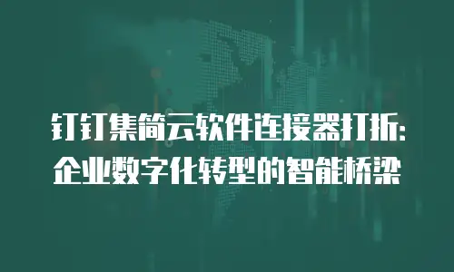 钉钉集简云软件连接器打折：企业数字化转型的智能桥梁