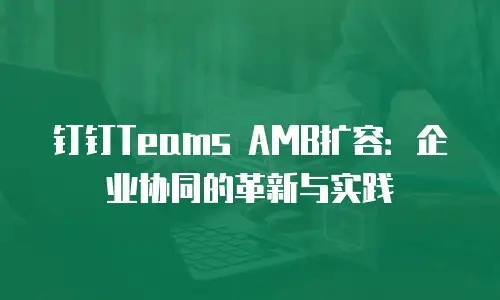 钉钉Teams AMB扩容：企业协同的革新与实践