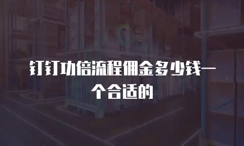 钉钉功倍流程佣金多少钱一个合适的
