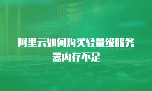 阿里云如何购买轻量级服务器内存不足