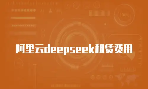 阿里云deepseek租赁费用