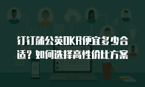 钉钉蒲公英OKR便宜多少合适？如何选择高性价比方案