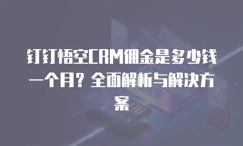 钉钉悟空CRM佣金是多少钱一个月？全面解析与解决方案