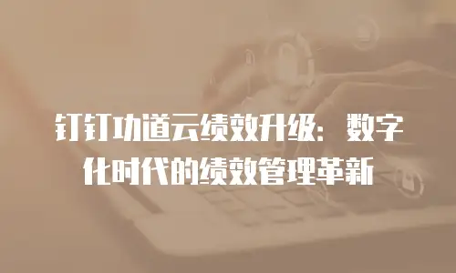钉钉功道云绩效升级：数字化时代的绩效管理革新