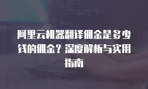 阿里云机器翻译佣金是多少钱的佣金？深度解析与实用指南
