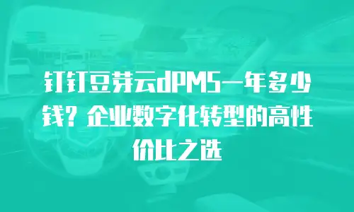 钉钉豆芽云dPMS一年多少钱？企业数字化转型的高性价比之选