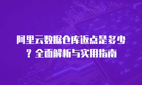 阿里云数据仓库返点是多少？全面解析与实用指南
