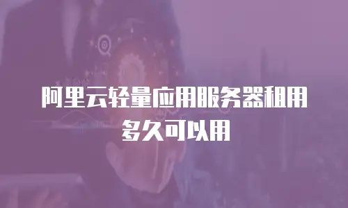 阿里云轻量应用服务器租用多久可以用