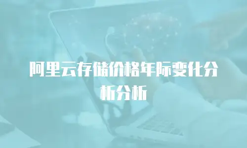 阿里云存储价格年际变化分析分析