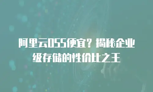阿里云OSS便宜？揭秘企业级存储的性价比之王