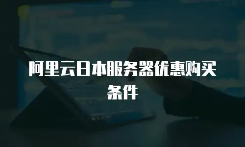 阿里云日本服务器优惠购买条件