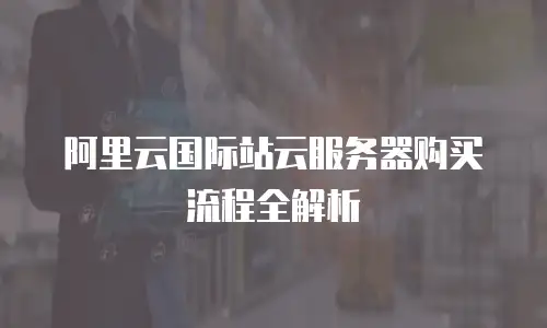 阿里云国际站云服务器购买流程全解析