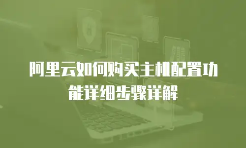 阿里云如何购买主机配置功能详细步骤详解