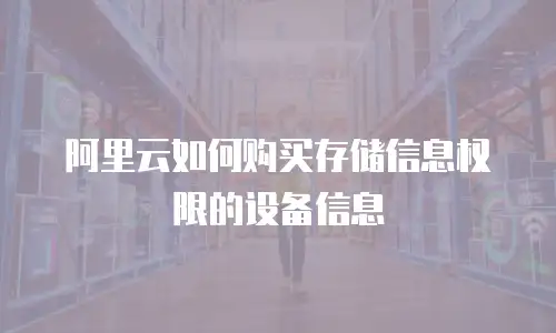 阿里云如何购买存储信息权限的设备信息