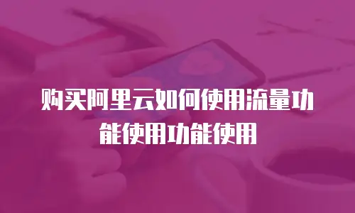购买阿里云如何使用流量功能使用功能使用