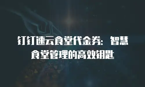 钉钉速云食堂代金券：智慧食堂管理的高效钥匙