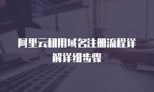 阿里云租用域名注册流程详解详细步骤