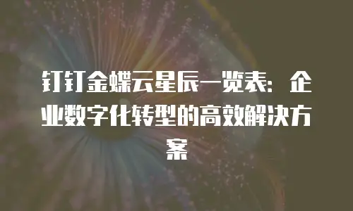 钉钉金蝶云星辰一览表：企业数字化转型的高效解决方案
