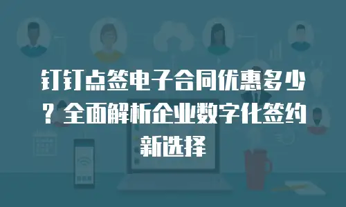 钉钉点签电子合同优惠多少？全面解析企业数字化签约新选择