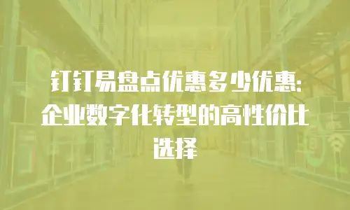 钉钉易盘点优惠多少优惠：企业数字化转型的高性价比选择