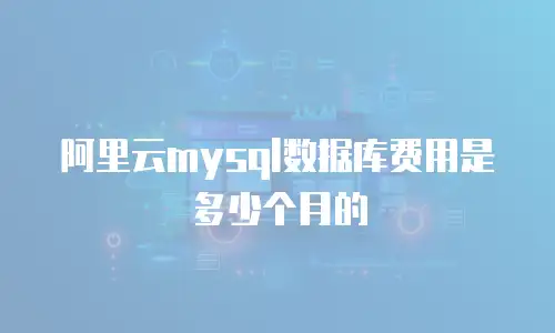 阿里云mysql数据库费用是多少个月的