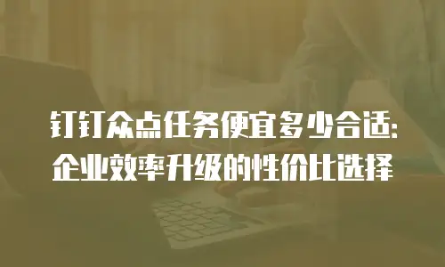 钉钉众点任务便宜多少合适：企业效率升级的性价比选择