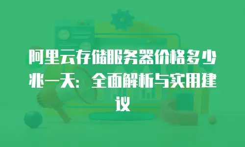 阿里云存储服务器价格多少兆一天：全面解析与实用建议