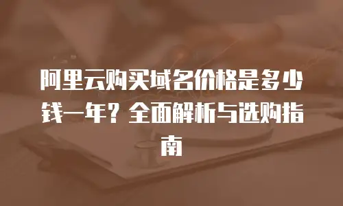 阿里云购买域名价格是多少钱一年？全面解析与选购指南