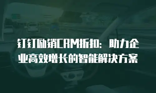 钉钉励销CRM折扣：助力企业高效增长的智能解决方案