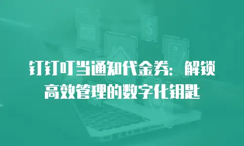 钉钉叮当通知代金券：解锁高效管理的数字化钥匙