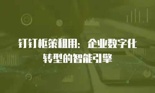 钉钉枢策租用：企业数字化转型的智能引擎