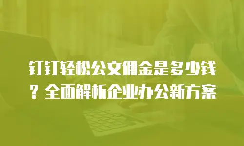 钉钉轻松公文佣金是多少钱？全面解析企业办公新方案