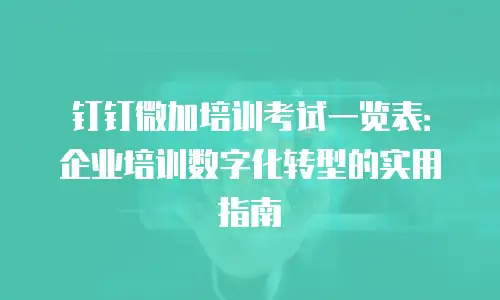 钉钉微加培训考试一览表：企业培训数字化转型的实用指南