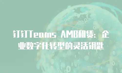 钉钉Teams AMB租赁：企业数字化转型的灵活钥匙