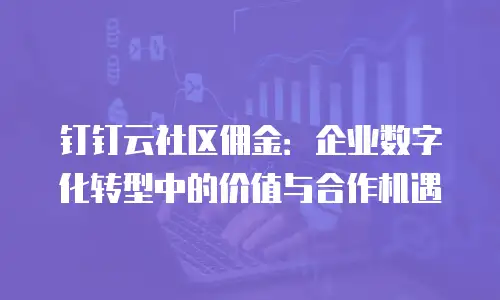 钉钉云社区佣金：企业数字化转型中的价值与合作机遇