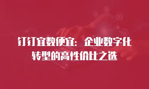 钉钉宜数便宜：企业数字化转型的高性价比之选