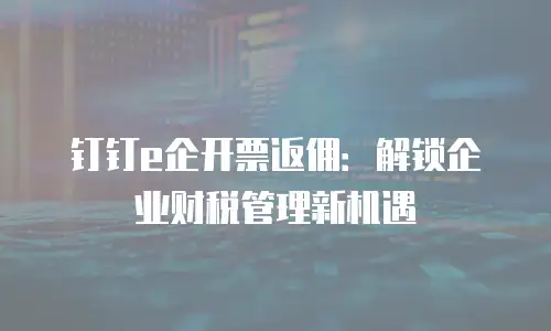 钉钉e企开票返佣：解锁企业财税管理新机遇