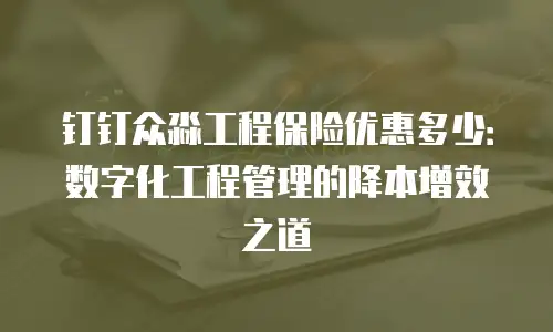 钉钉众淼工程保险优惠多少：数字化工程管理的降本增效之道