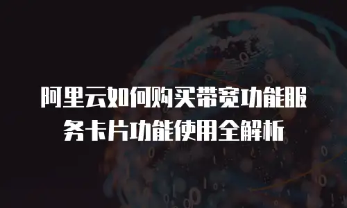 阿里云如何购买带宽功能服务卡片功能使用全解析