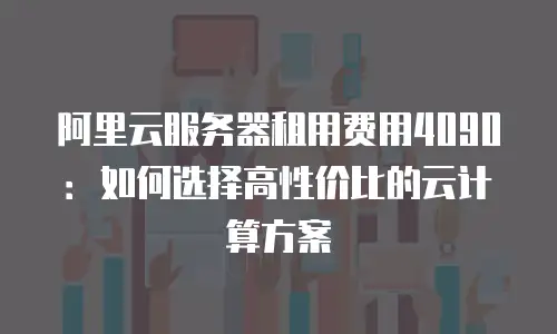 阿里云服务器租用费用4090：如何选择高性价比的云计算方案