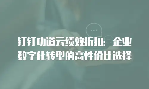 钉钉功道云绩效折扣：企业数字化转型的高性价比选择