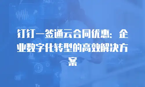 钉钉一签通云合同优惠：企业数字化转型的高效解决方案