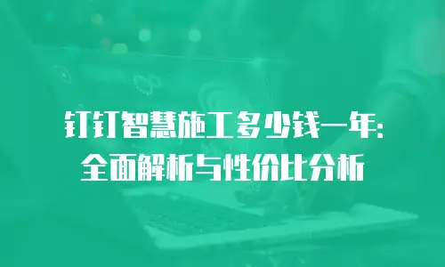 钉钉智慧施工多少钱一年：全面解析与性价比分析