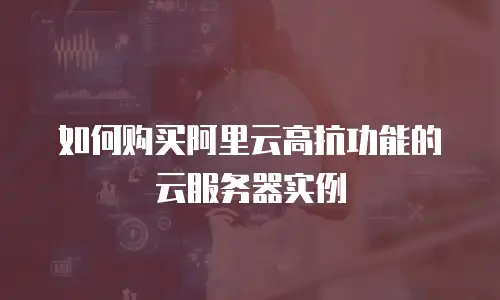 如何购买阿里云高抗功能的云服务器实例