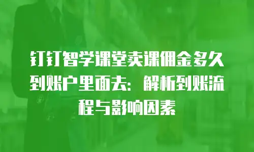 钉钉智学课堂卖课佣金多久到账户里面去：解析到账流程与影响因素