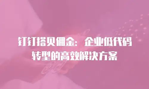 钉钉搭贝佣金：企业低代码转型的高效解决方案