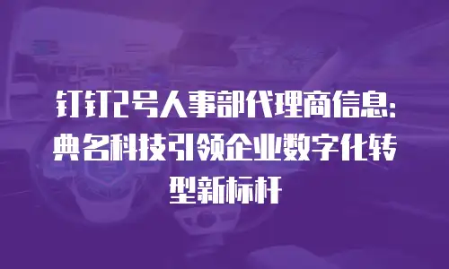 钉钉2号人事部代理商信息：典名科技引领企业数字化转型新标杆