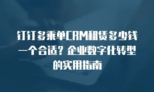 钉钉多乘单CRM租赁多少钱一个合适？企业数字化转型的实用指南