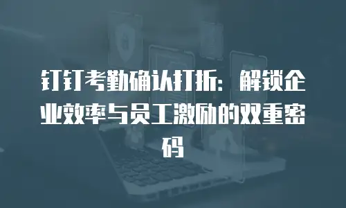 钉钉考勤确认打折：解锁企业效率与员工激励的双重密码