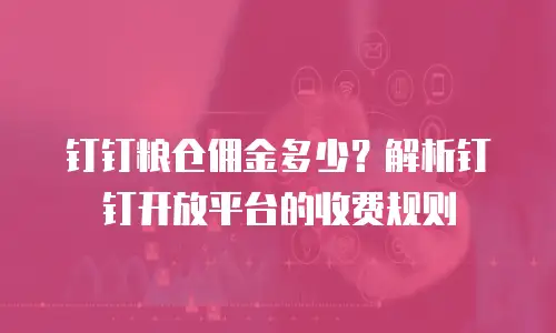 钉钉粮仓佣金多少？解析钉钉开放平台的收费规则